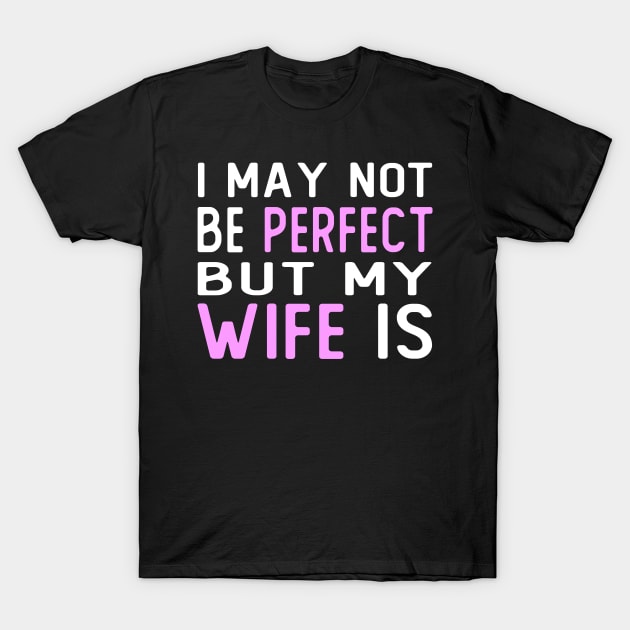 i may not be perfect but my wife is gift for wife from husband T-Shirt by T-shirt verkaufen